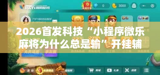 2026首发科技“小程序微乐麻将为什么总是输	”开挂辅助脚本+详细开挂安装教程
