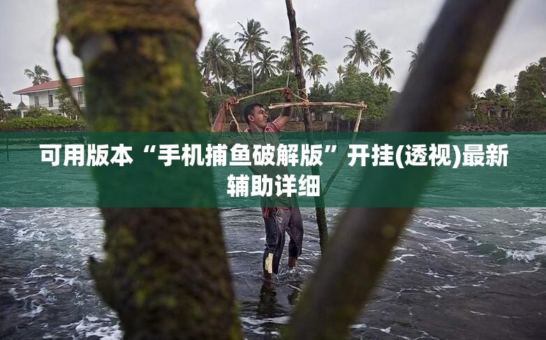 可用版本“手机捕鱼破解版”开挂(透视)最新辅助详细