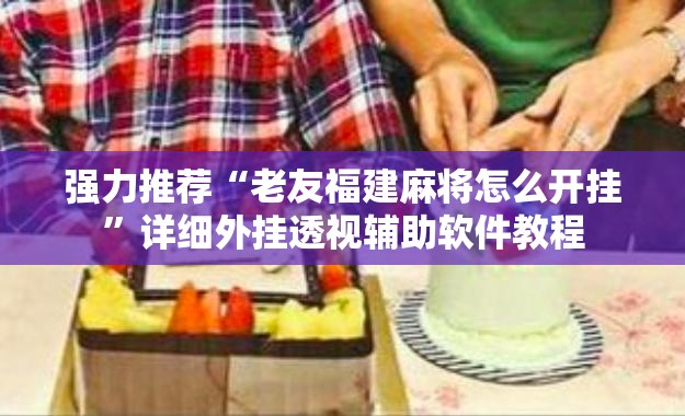 强力推荐“老友福建麻将怎么开挂”详细外挂透视辅助软件教程
