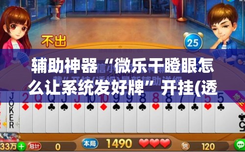 辅助神器“微乐干瞪眼怎么让系统发好牌”开挂(透视)辅助神器