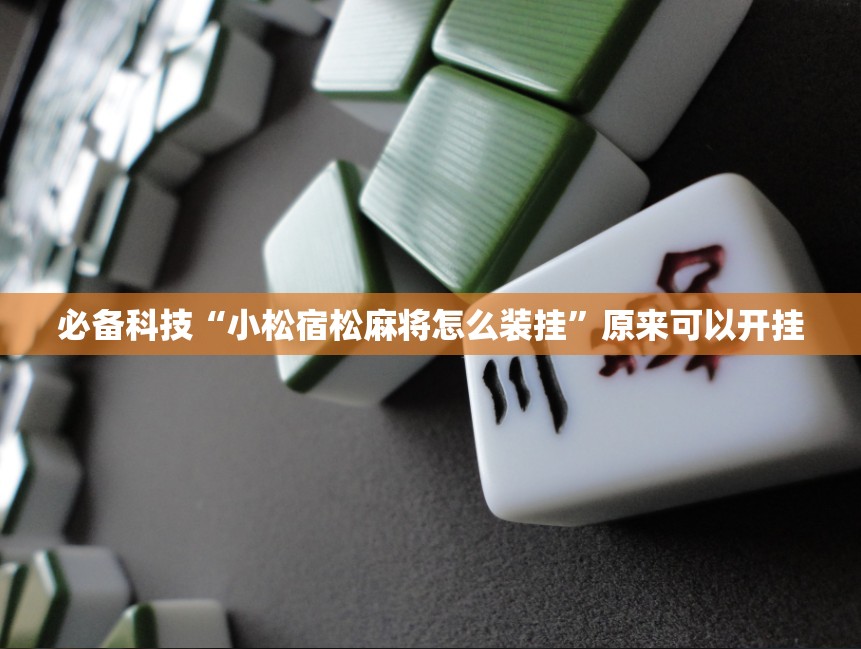 必备科技“小松宿松麻将怎么装挂	”原来可以开挂