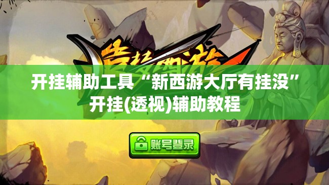 开挂辅助工具“新西游大厅有挂没	”开挂(透视)辅助教程
