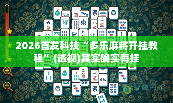 2026首发科技“多乐麻将开挂教程	”(透视)其实确实有挂