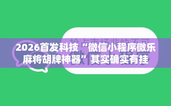 2026首发科技“微信小程序微乐麻将胡牌神器”其实确实有挂