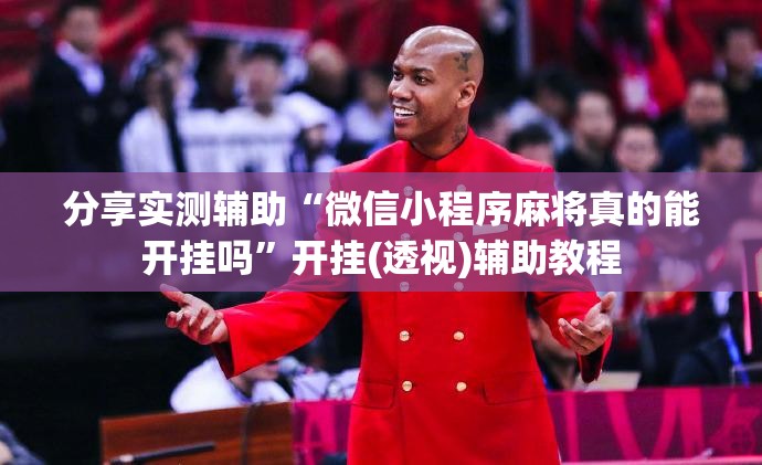 分享实测辅助“微信小程序麻将真的能开挂吗”开挂(透视)辅助教程