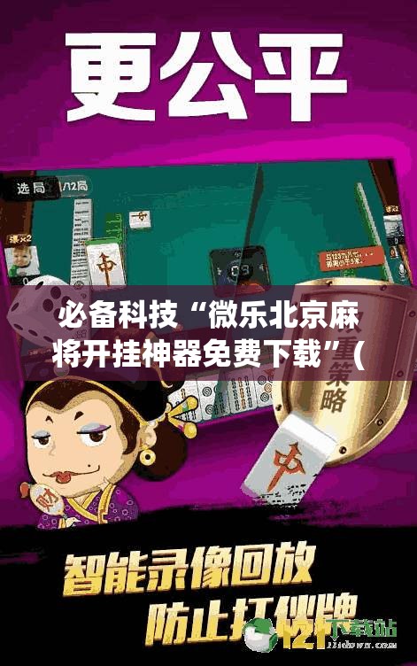 必备科技“微乐北京麻将开挂神器免费下载	”(免费)开挂辅助教学(最新辅助开挂教程)