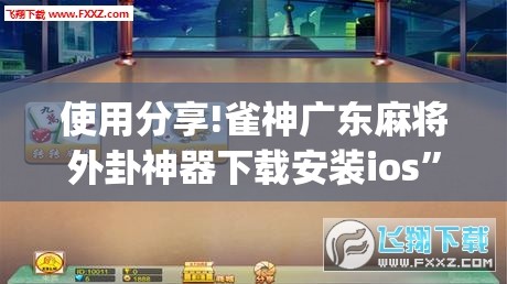 使用分享!雀神广东麻将外卦神器下载安装ios”开挂(透视)辅助教程