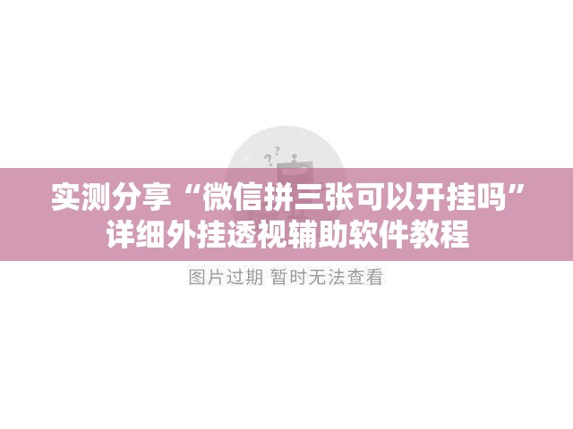 实测分享“微信拼三张可以开挂吗	”详细外挂透视辅助软件教程