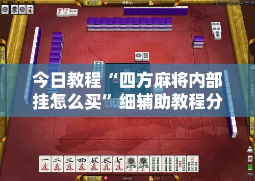 今日教程“四方麻将内部挂怎么买”细辅助教程分享