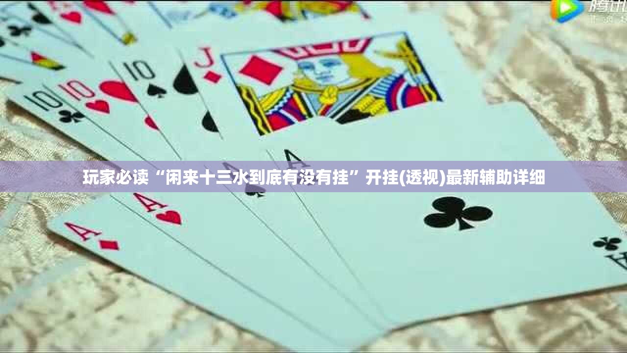 玩家必读“闲来十三水到底有没有挂	”开挂(透视)最新辅助详细
