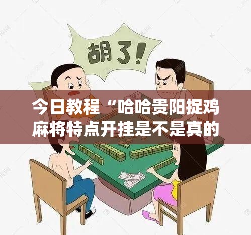 今日教程“哈哈贵阳捉鸡麻将特点开挂是不是真的”(透视)其实确实有挂