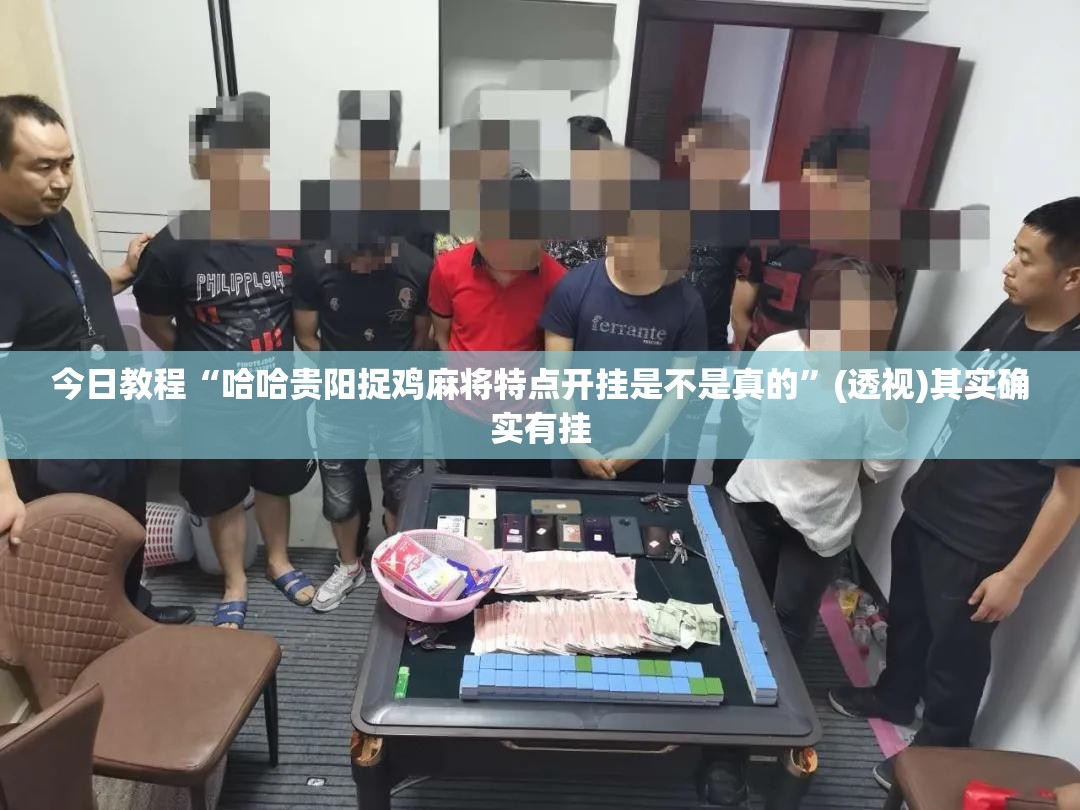 今日教程“哈哈贵阳捉鸡麻将特点开挂是不是真的”(透视)其实确实有挂