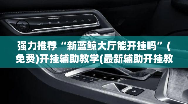 强力推荐“新蓝鲸大厅能开挂吗	”(免费)开挂辅助教学(最新辅助开挂教程)