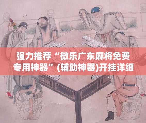 强力推荐“微乐广东麻将免费专用神器”(辅助神器)开挂详细教程