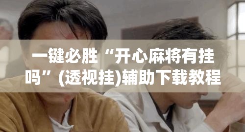 一键必胜“开心麻将有挂吗”(透视挂)辅助下载教程