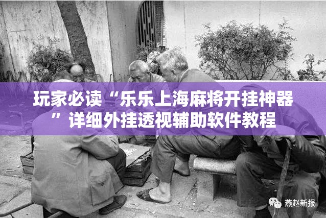 玩家必读“乐乐上海麻将开挂神器	”详细外挂透视辅助软件教程