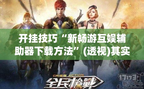 开挂技巧“新畅游互娱辅助器下载方法”(透视)其实确实有挂