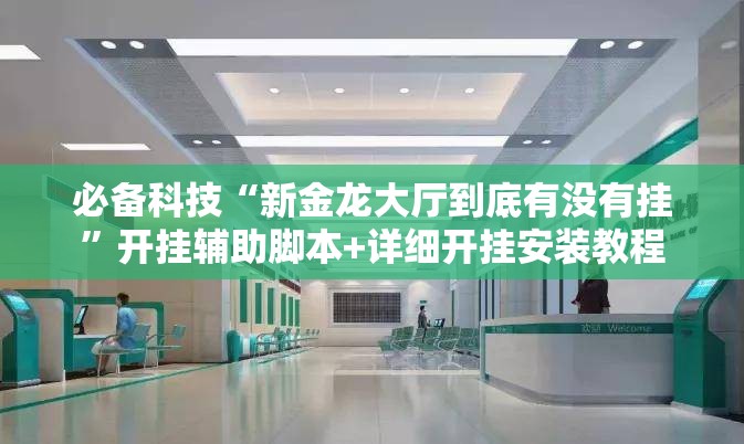 必备科技“新金龙大厅到底有没有挂	”开挂辅助脚本+详细开挂安装教程