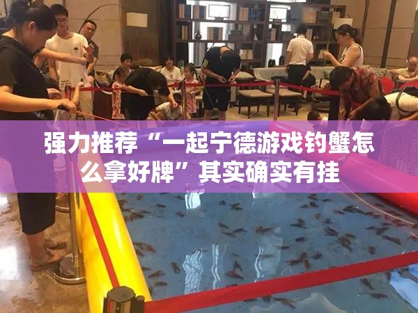 强力推荐“一起宁德游戏钓蟹怎么拿好牌”其实确实有挂