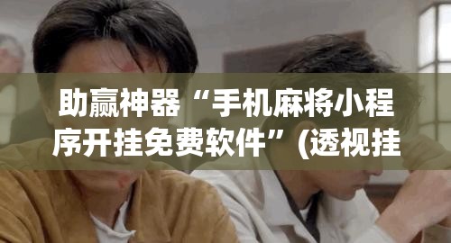 助赢神器“手机麻将小程序开挂免费软件”(透视挂)辅助下载教程