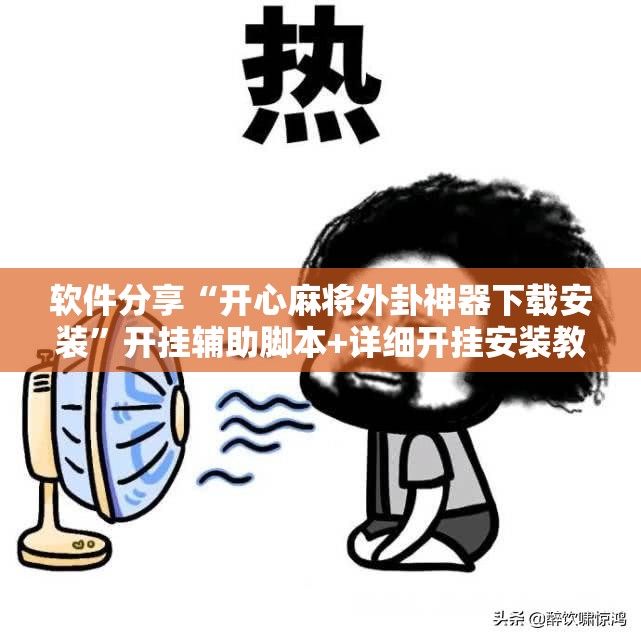 软件分享“开心麻将外卦神器下载安装	”开挂辅助脚本+详细开挂安装教程