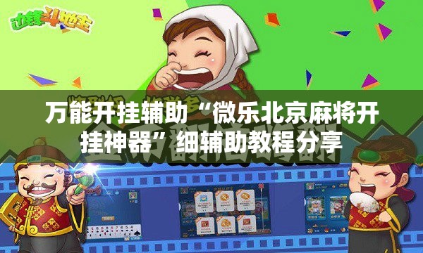 万能开挂辅助“微乐北京麻将开挂神器	”细辅助教程分享
