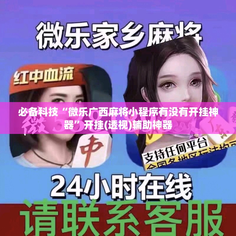 必备科技“微乐广西麻将小程序有没有开挂神器	”开挂(透视)辅助神器