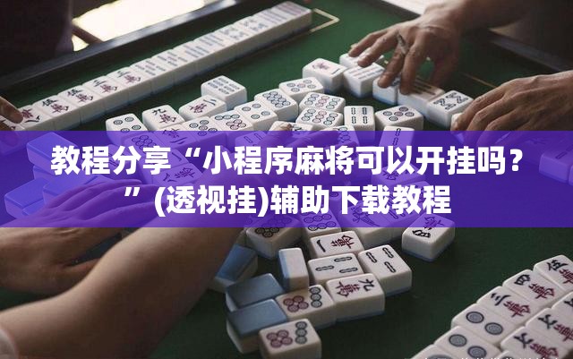 教程分享“小程序麻将可以开挂吗？”(透视挂)辅助下载教程