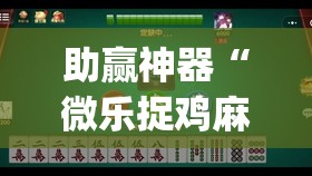 助赢神器“微乐捉鸡麻将小程序开挂神器下载安装”(透视)其实确实有挂
