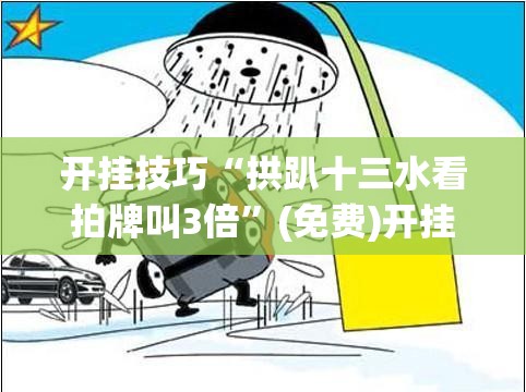 开挂技巧“拱趴十三水看拍牌叫3倍	”(免费)开挂辅助教学(最新辅助开挂教程)