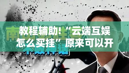 教程辅助!“云端互娱怎么买挂	”原来可以开挂