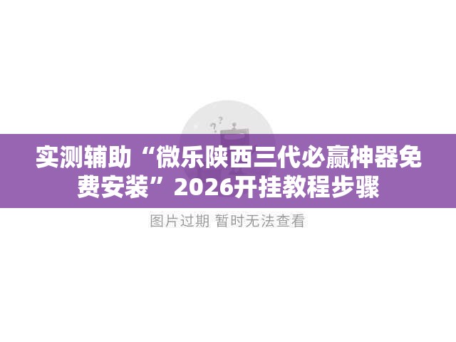 实测辅助“微乐陕西三代必赢神器免费安装”2026开挂教程步骤