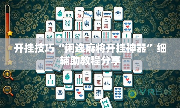 开挂技巧“闲逸麻将开挂神器”细辅助教程分享