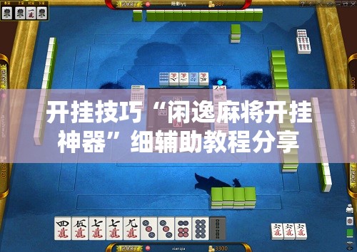 开挂技巧“闲逸麻将开挂神器”细辅助教程分享