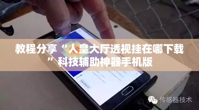 教程分享“人皇大厅透视挂在哪下载”科技辅助神器手机版