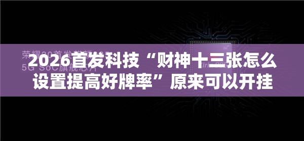 2026首发科技“财神十三张怎么设置提高好牌率	”原来可以开挂