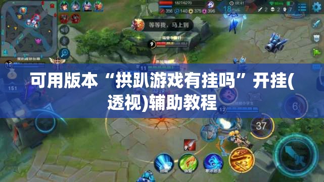 可用版本“拱趴游戏有挂吗”开挂(透视)辅助教程
