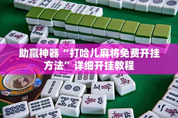 助赢神器“打哈儿麻将免费开挂方法”详细开挂教程