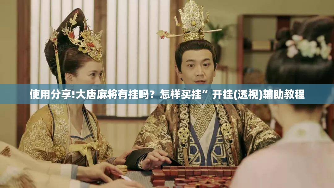 使用分享!大唐麻将有挂吗？怎样买挂”开挂(透视)辅助教程