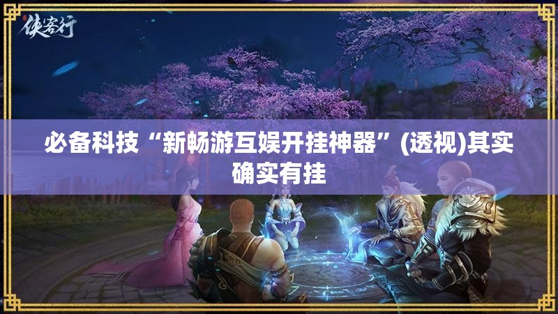 必备科技“新畅游互娱开挂神器”(透视)其实确实有挂