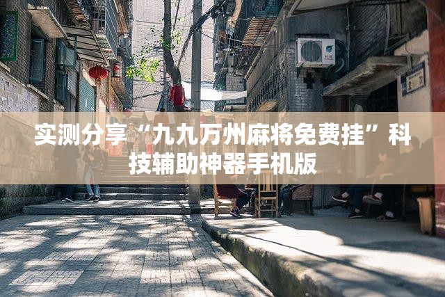 实测分享“九九万州麻将免费挂	”科技辅助神器手机版