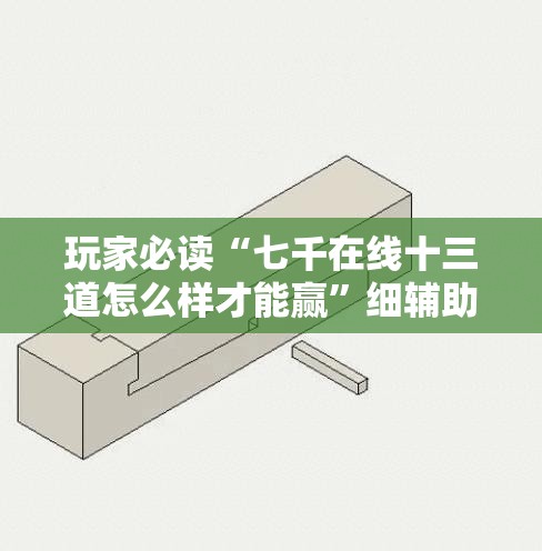 玩家必读“七千在线十三道怎么样才能赢”细辅助教程分享