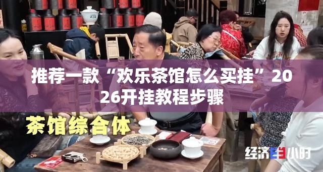 推荐一款“欢乐茶馆怎么买挂”2026开挂教程步骤