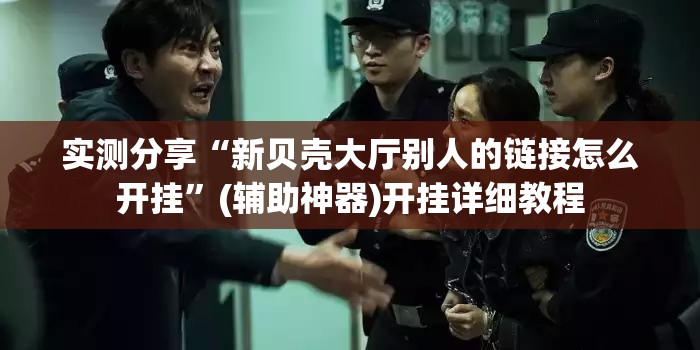 实测分享“新贝壳大厅别人的链接怎么开挂”(辅助神器)开挂详细教程