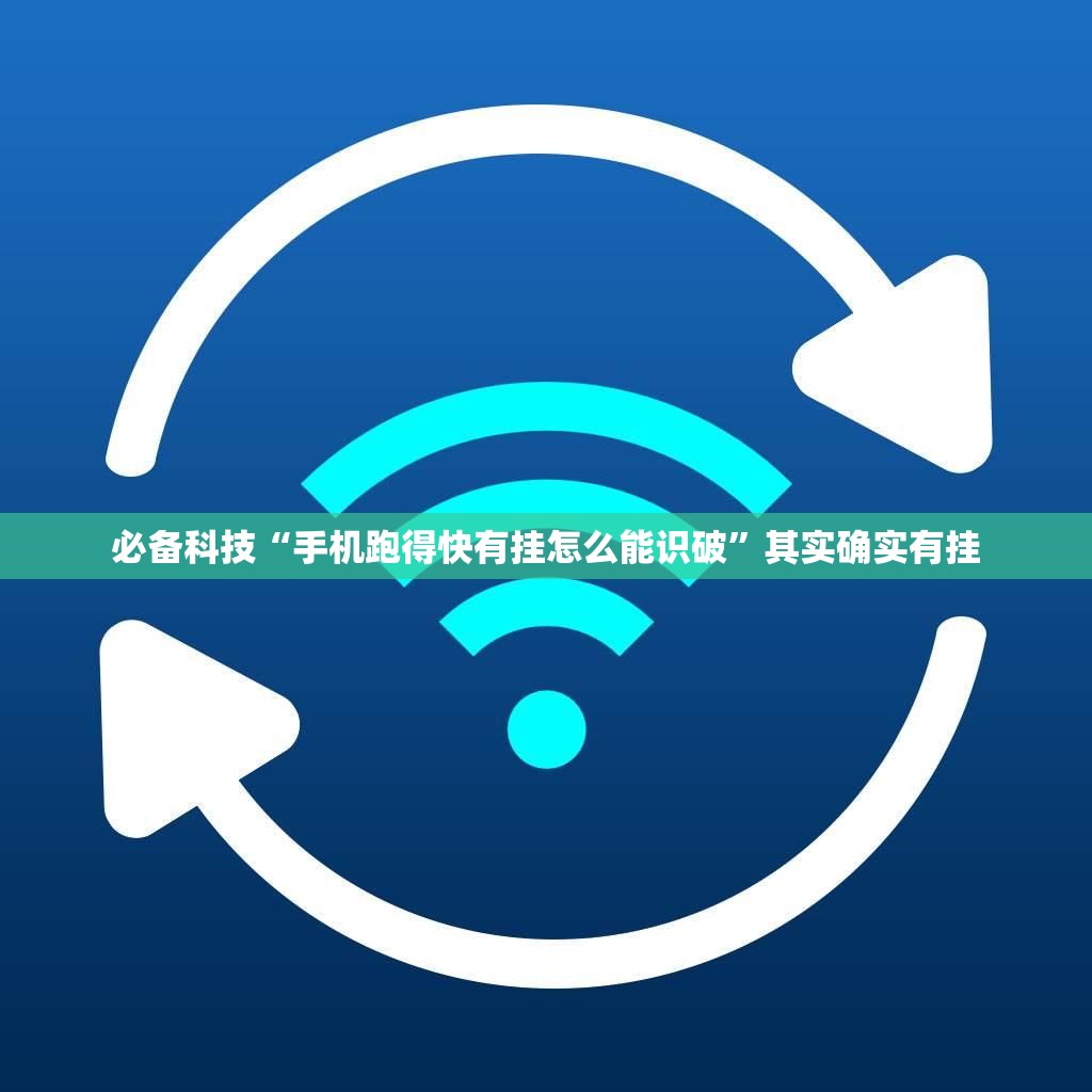 必备科技“手机跑得快有挂怎么能识破”其实确实有挂