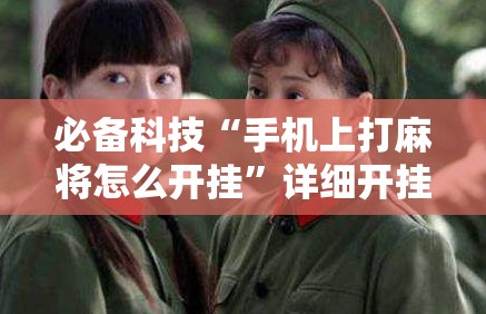 必备科技“手机上打麻将怎么开挂”详细开挂教程
