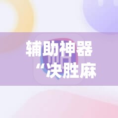 辅助神器“决胜麻将免费挂	”开挂(透视)辅助神器