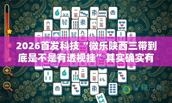 2026首发科技“微乐陕西三带到底是不是有透视挂”其实确实有挂