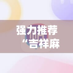 强力推荐“吉祥麻将外卦神器通用版”(免费)开挂辅助教学(最新辅助开挂教程)
