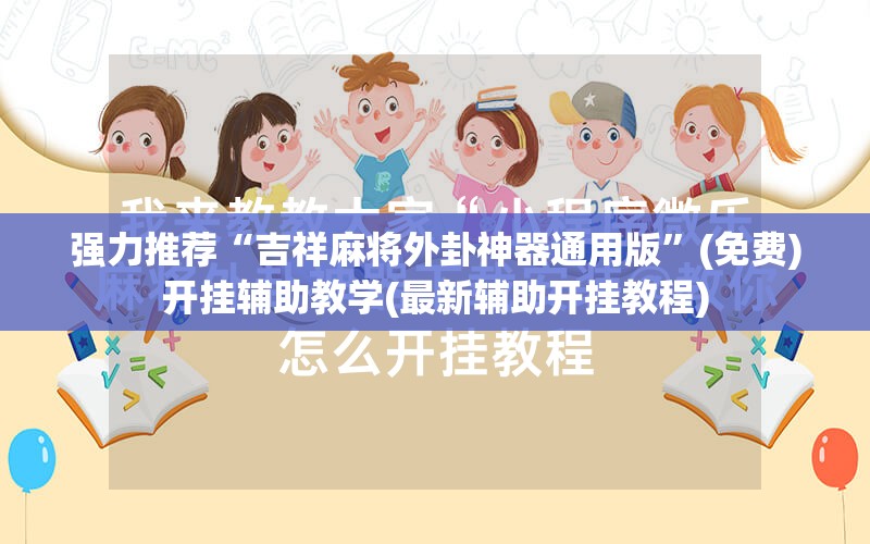 强力推荐“吉祥麻将外卦神器通用版	”(免费)开挂辅助教学(最新辅助开挂教程)